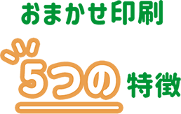 おまかせ印刷5つの特徴